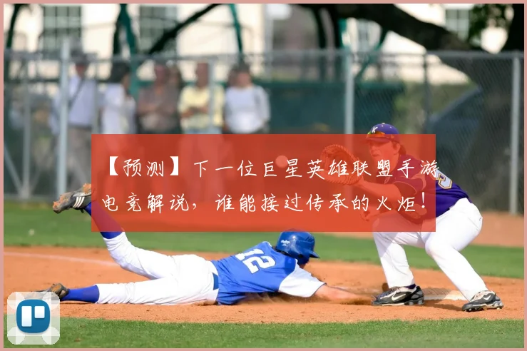 【预测】下一位巨星英雄联盟手游电竞解说,谁能接过传承的火炬!_20260702173304