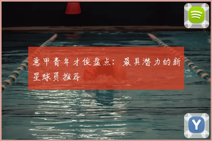 意甲青年才俊盘点:最具潜力的新星球员推荐