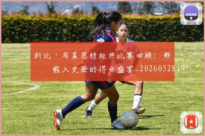 科比·布莱恩特经典比赛回顾:那些载入史册的得分盛宴_20260528193555