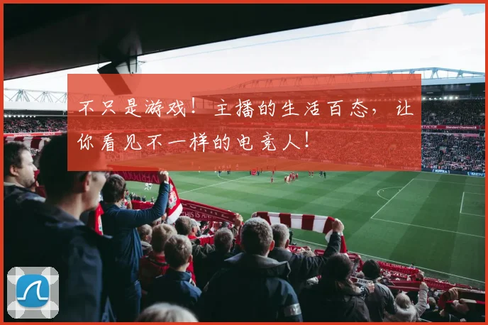不只是游戏！主播的生活百态，让你看见不一样的电竞人！