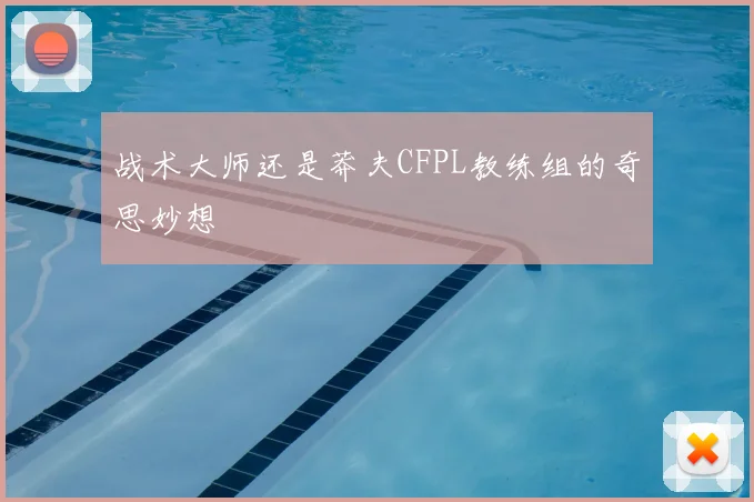 战术大师还是莽夫CFPL教练组的奇思妙想