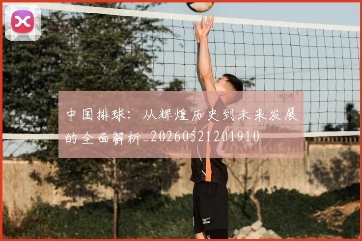 中国排球:从辉煌历史到未来发展的全面解析_20260521201910