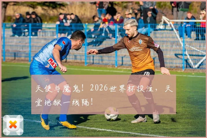 天使与魔鬼!2026世界杯投注,天堂地狱一线隔!