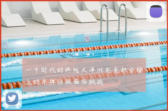 一个时代的终结大洋洲电竞积分榜上的老牌劲旅面临挑战