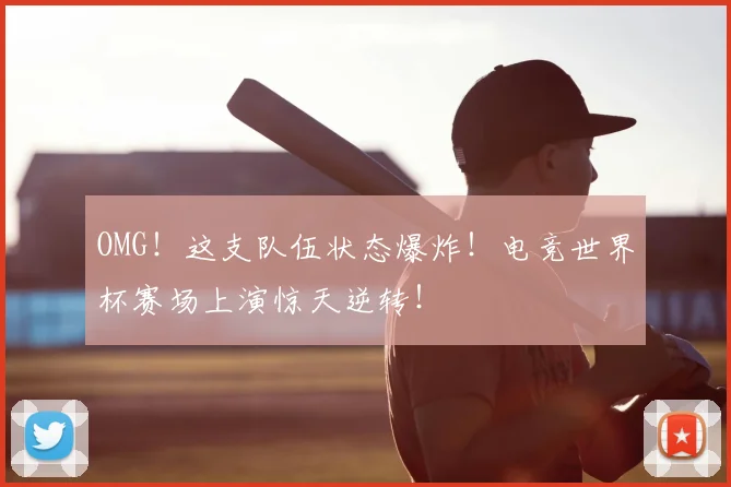 OMG！这支队伍状态爆炸！电竞世界杯赛场上演惊天逆转！