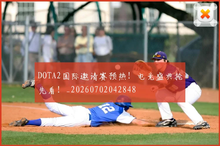 DOTA2国际邀请赛预热!电竞盛典抢先看!_20260702042848