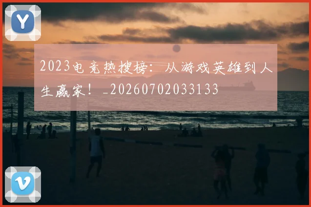 2023电竞热搜榜:从游戏英雄到人生赢家!_20260702033133