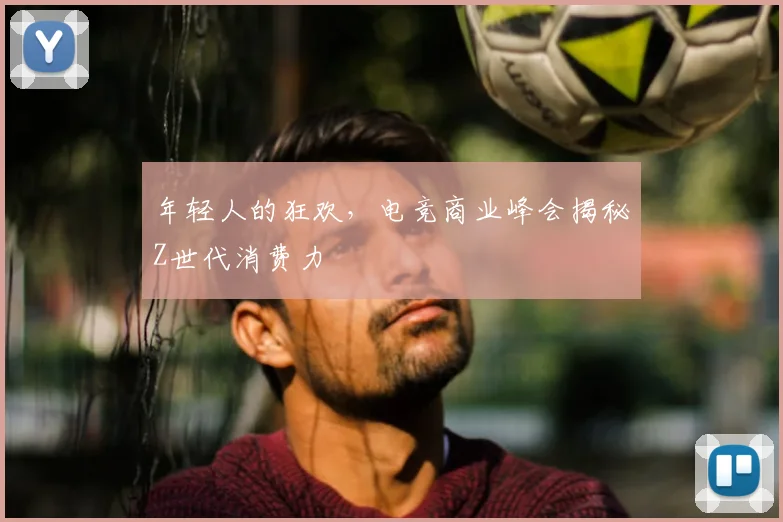 年轻人的狂欢，电竞商业峰会揭秘Z世代消费力