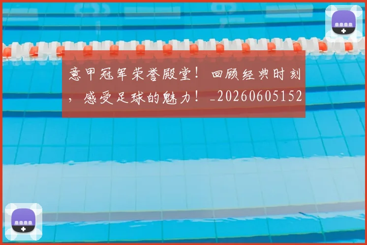 意甲冠军荣誉殿堂！回顾经典时刻，感受足球的魅力！_20260605152805