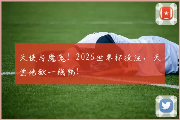 天使与魔鬼!2026世界杯投注,天堂地狱一线隔!