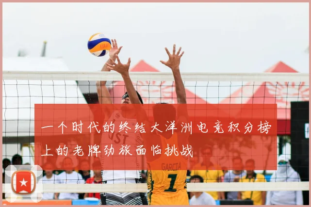 一个时代的终结大洋洲电竞积分榜上的老牌劲旅面临挑战