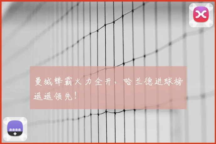 曼城锋霸火力全开，哈兰德进球榜遥遥领先！