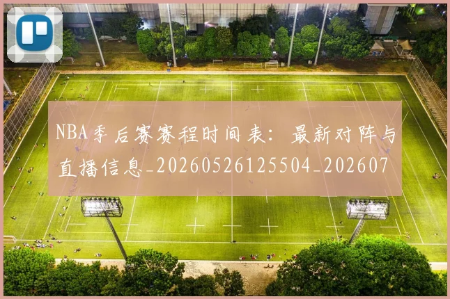 NBA季后赛赛程时间表:最新对阵与直播信息_20260526125504_20260702164820