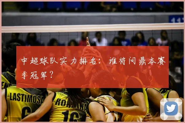 中超球队实力排名:谁将问鼎本赛季冠军?
