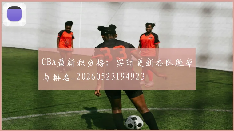 CBA最新积分榜：实时更新各队胜率与排名_20260523194923