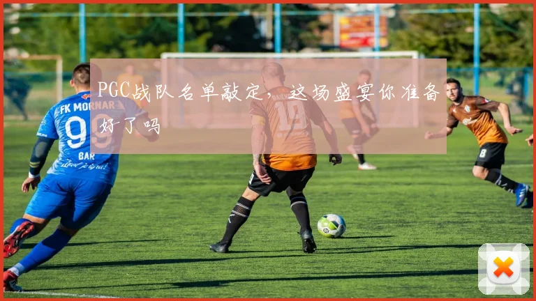 PGC战队名单敲定,这场盛宴你准备好了吗