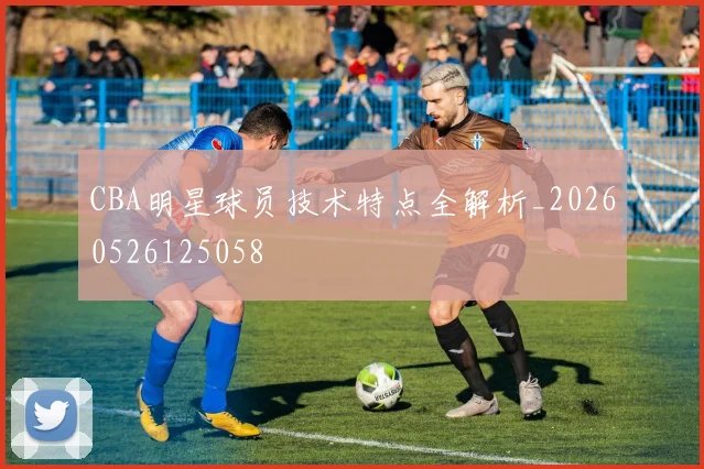 CBA明星球员技术特点全解析_20260526125058