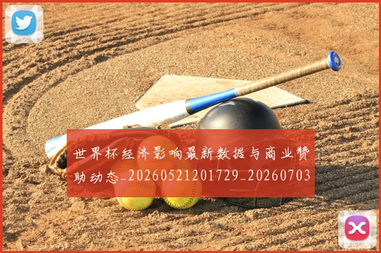 世界杯经济影响最新数据与商业赞助动态_20260521201729_20260703203832