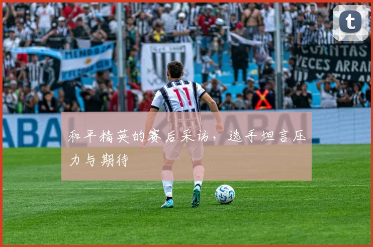 和平精英的赛后采访，选手坦言压力与期待
