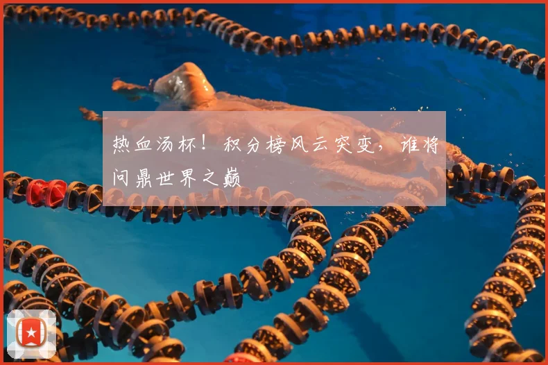 热血汤杯！积分榜风云突变，谁将问鼎世界之巅