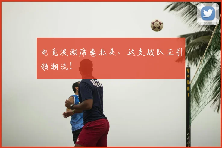 电竞浪潮席卷北美,这支战队正引领潮流!