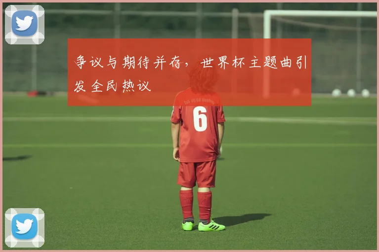 争议与期待并存，世界杯主题曲引发全民热议