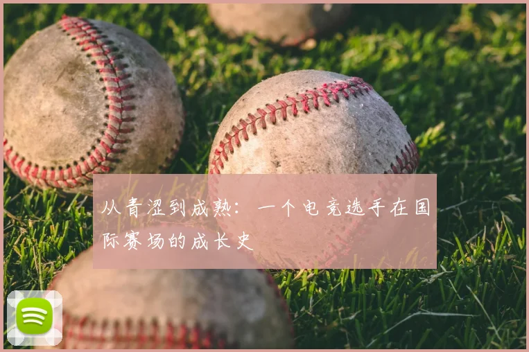 从青涩到成熟:一个电竞选手在国际赛场的成长史
