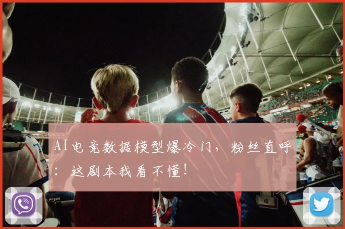 AI电竞数据模型爆冷门，粉丝直呼：这剧本我看不懂！