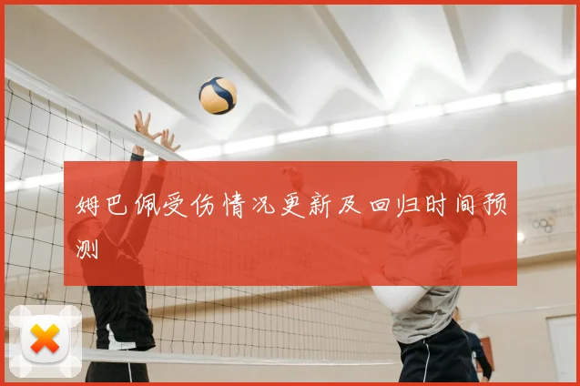 姆巴佩受伤情况更新及回归时间预测