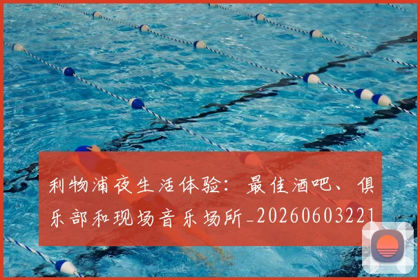 利物浦夜生活体验:最佳酒吧、俱乐部和现场音乐场所_20260603221557