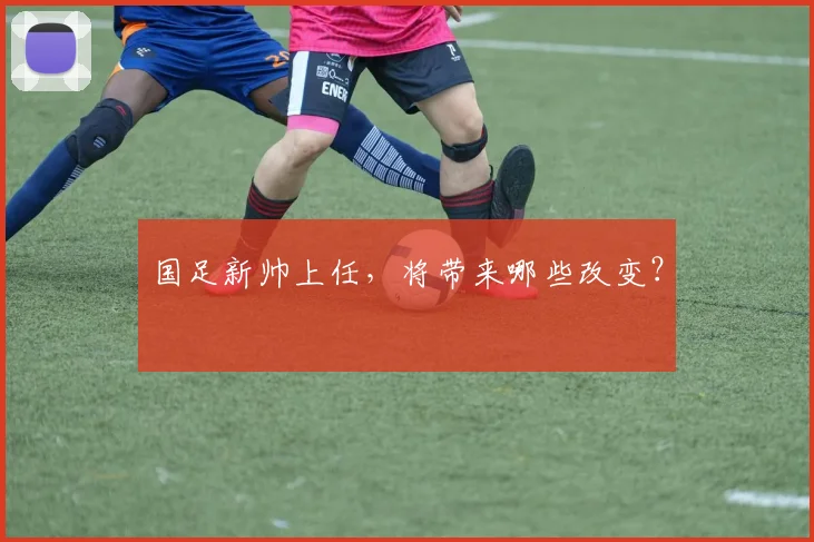 国足新帅上任,将带来哪些改变?