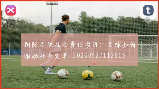国际足联社会责任项目:足球如何推动社会变革_20260527112015