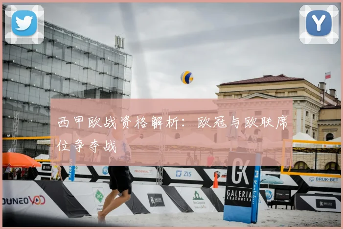 西甲欧战资格解析:欧冠与欧联席位争夺战
