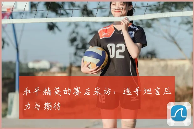和平精英的赛后采访，选手坦言压力与期待