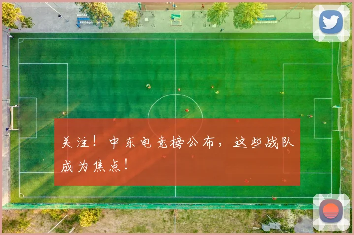关注！中东电竞榜公布，这些战队成为焦点！