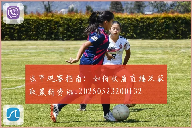 法甲观赛指南:如何收看直播及获取最新资讯_20260523200132
