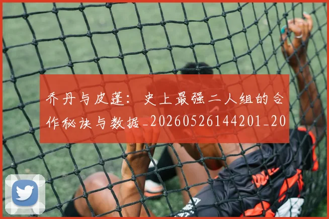 乔丹与皮蓬:史上最强二人组的合作秘诀与数据_20260526144201_20260703212338