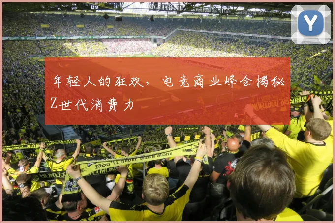 年轻人的狂欢，电竞商业峰会揭秘Z世代消费力