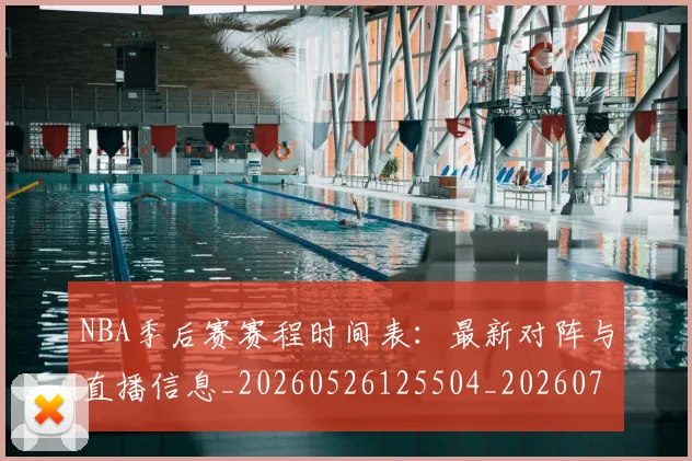 NBA季后赛赛程时间表：最新对阵与直播信息_20260526125504_20260702164820