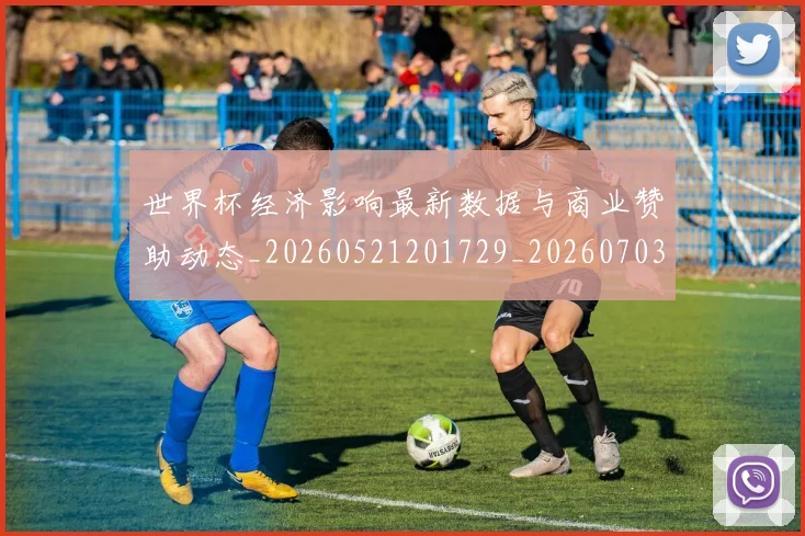 世界杯经济影响最新数据与商业赞助动态_20260521201729_20260703203832
