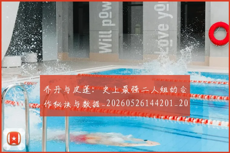 乔丹与皮蓬：史上最强二人组的合作秘诀与数据_20260526144201_20260703212338